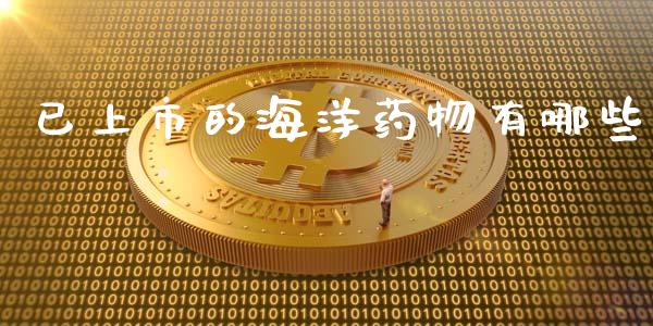 已上市的海洋药物有哪些_https://www.apanben.com_国际财经_第1张