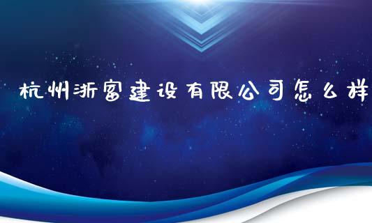 杭州浙富建设有限公司怎么样_https://www.apanben.com_在线喊单_第1张