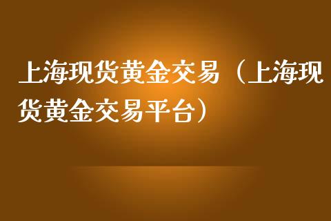 上海现货黄金交易（上海现货黄金交易平台）_https://www.apanben.com_股市分析_第1张