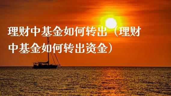 理财中基金如何转出（理财中基金如何转出资金）_https://www.apanben.com_国际财经_第1张