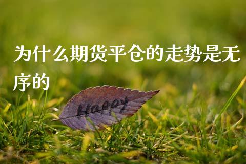 为什么期货平仓的走势是无序的_https://www.apanben.com_期货学院_第1张