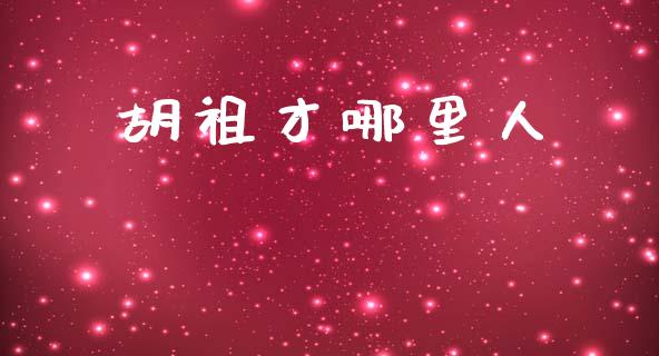 胡祖才哪里人_https://www.apanben.com_期货学院_第1张