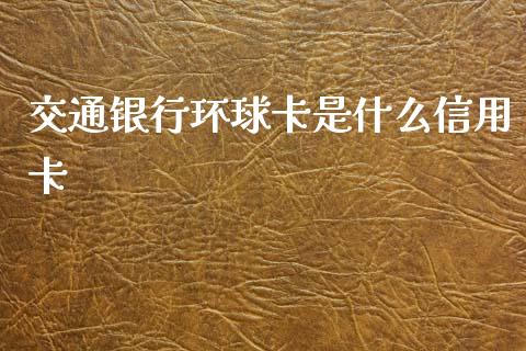 交通银行环球卡是什么信用卡_https://www.apanben.com_在线喊单_第1张
