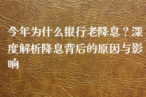 今年为什么银行老降息？深度解析降息背后的原因与影响_https://www.apanben.com_在线喊单_第1张
