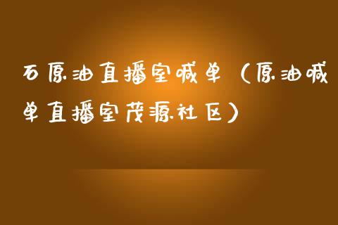 石原油直播室喊单（原油喊单直播室茂源社区）_https://www.apanben.com_在线喊单_第1张