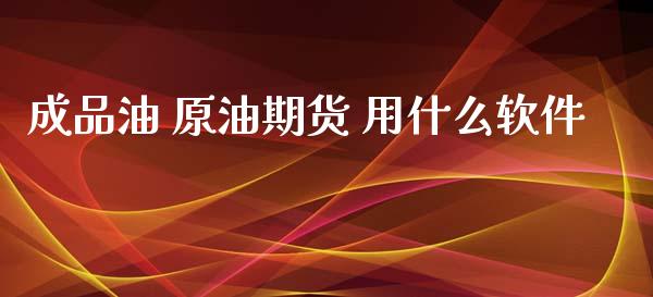 成品油 原油期货 用什么软件_https://www.apanben.com_国际期货_第1张