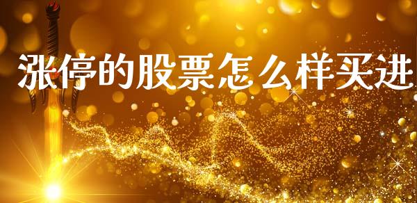 涨停的股票怎么样买进_https://www.apanben.com_国际财经_第1张
