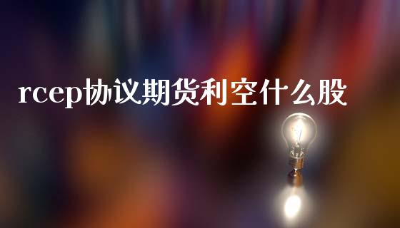 rcep协议期货利空什么股_https://www.apanben.com_期货学院_第1张