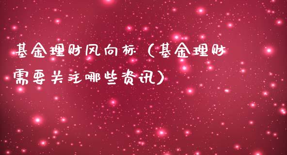 基金理财风向标（基金理财需要关注哪些资讯）_https://www.apanben.com_财经资讯_第1张