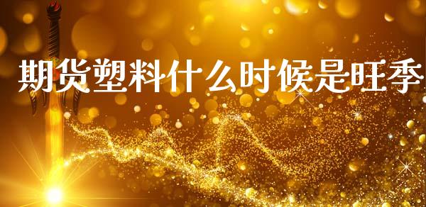 期货塑料什么时候是旺季_https://www.apanben.com_股市指导_第1张