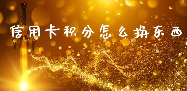 信用卡积分怎么换东西_https://www.apanben.com_期货学院_第1张