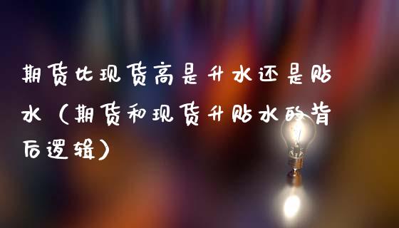 期货比现货高是升水还是贴水(期货和现货升贴水的背后逻辑)_期货学院_第1张_安贝财经网 期货比现货高是升水还是贴水(期货和现货升贴水的背后逻辑)_https://www.apanben.com_期货学院_第1张