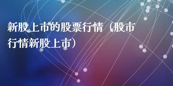 新股上市的股票行情（股市行情新股上市）_https://www.apanben.com_股票怎么玩_第1张