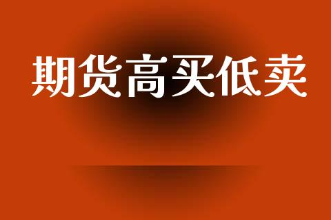 期货高买低卖_https://www.apanben.com_国际期货_第1张