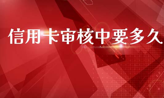 信用卡审核中要多久_https://www.apanben.com_股票怎么玩_第1张