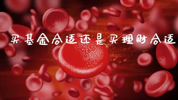 买基金合适还是买理财合适_https://www.apanben.com_国际财经_第1张