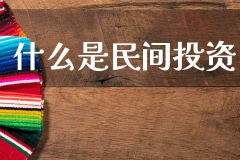 什么是民间投资_https://www.apanben.com_国际财经_第1张