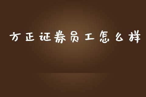 方正证券员工怎么样_https://www.apanben.com_股票怎么玩_第1张