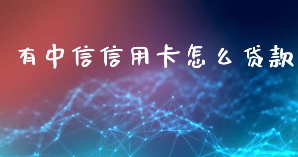 有中信信用卡怎么贷款_https://www.apanben.com_财经资讯_第1张
