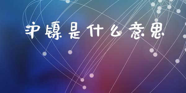 沪镍是什么意思_https://www.apanben.com_国际财经_第1张