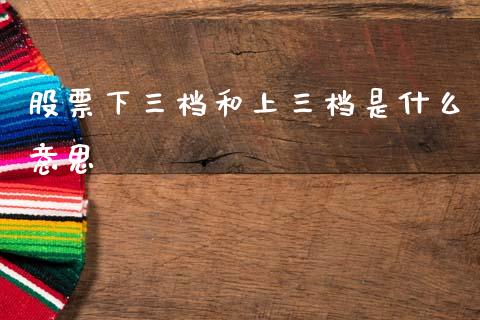 股票下三档和上三档是什么意思_https://www.apanben.com_期货学院_第1张