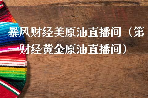 暴风财经美原油直播间（第一财经黄金原油直播间）_https://www.apanben.com_在线喊单_第1张