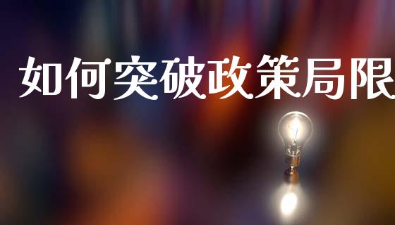 如何突破政策局限_https://www.apanben.com_股市指导_第1张