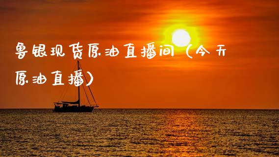 鲁银现货原油直播间（今天原油直播）_https://www.apanben.com_在线喊单_第1张