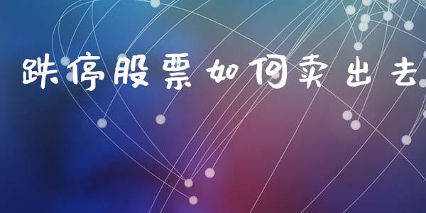 跌停股票如何卖出去_https://www.apanben.com_在线喊单_第1张