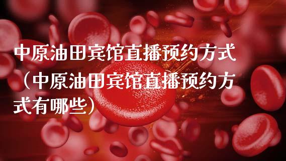 中原油田宾馆直播预约方式（中原油田宾馆直播预约方式有哪些）_https://www.apanben.com_在线喊单_第1张