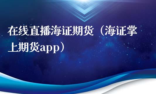 在线直播海证期货（海证掌上期货app）_https://www.apanben.com_在线喊单_第1张