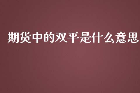 期货中的双平是什么意思_https://www.apanben.com_在线喊单_第1张