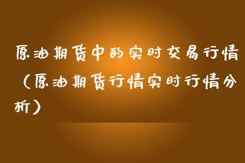 原油期货中的实时交易行情（原油期货行情实时行情分析）_https://www.apanben.com_国际期货_第1张