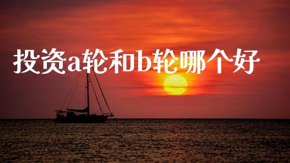 投资a轮和b轮哪个好_https://www.apanben.com_国际期货_第1张