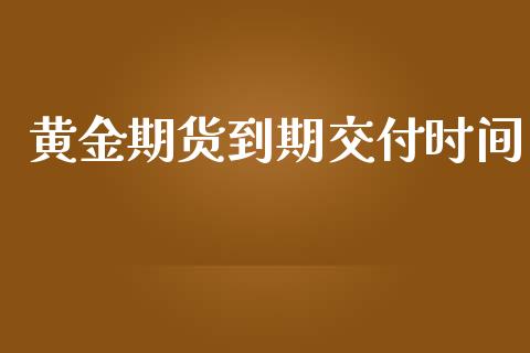 黄金期货到期交付时间_https://www.apanben.com_期货学院_第1张