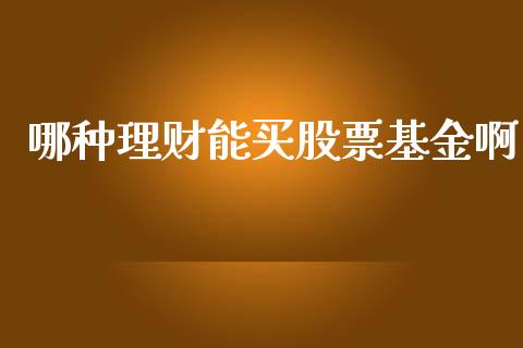哪种理财能买股票基金啊_https://www.apanben.com_国际财经_第1张