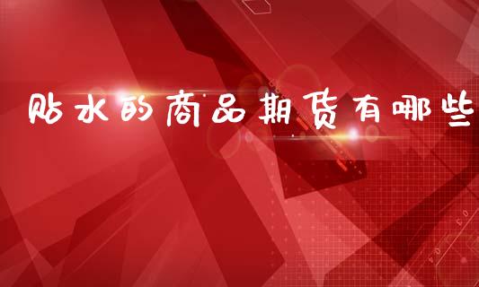 贴水的商品期货有哪些_https://www.apanben.com_国际财经_第1张