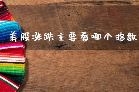 美股涨跌主要看哪个指数_https://www.apanben.com_财经资讯_第1张