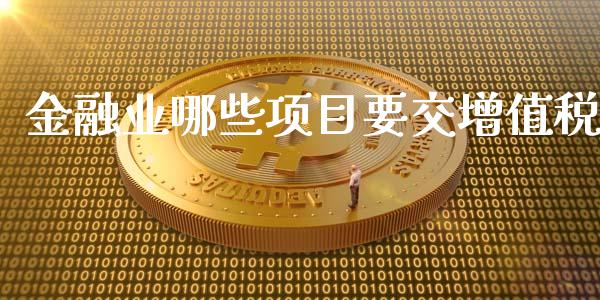 金融业哪些项目要交增值税_https://www.apanben.com_股票怎么玩_第1张