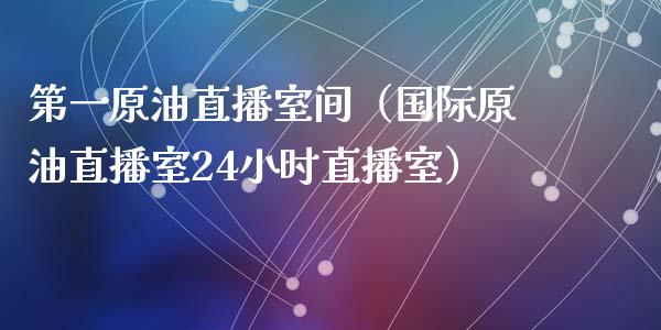 第一原油直播室间（国际原油直播室24小时直播室）_https://www.apanben.com_在线喊单_第1张
