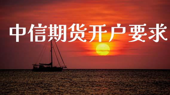 中信期货开户要求_https://www.apanben.com_股市指导_第1张