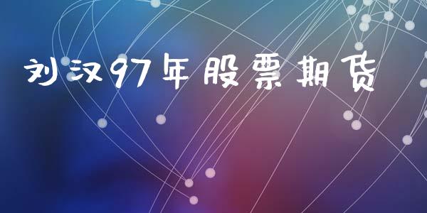 刘汉97年股票期货_https://www.apanben.com_期货学院_第1张