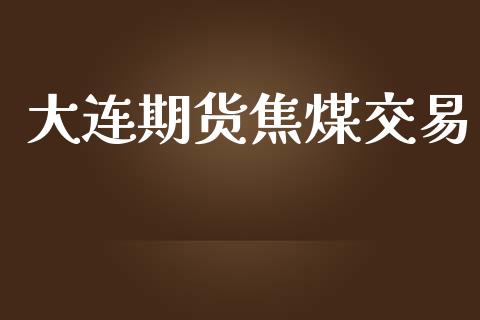 大连期货焦煤交易_https://www.apanben.com_股市指导_第1张