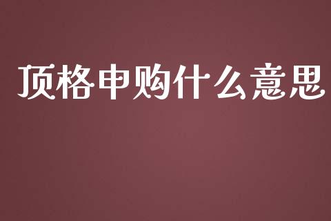 顶格申购什么意思_https://www.apanben.com_期货学院_第1张