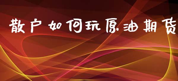 散户如何玩原油期货_https://www.apanben.com_国际期货_第1张