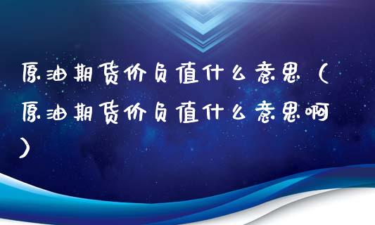 原油期货价负值什么意思（原油期货价负值什么意思啊）_https://www.apanben.com_期货学院_第1张
