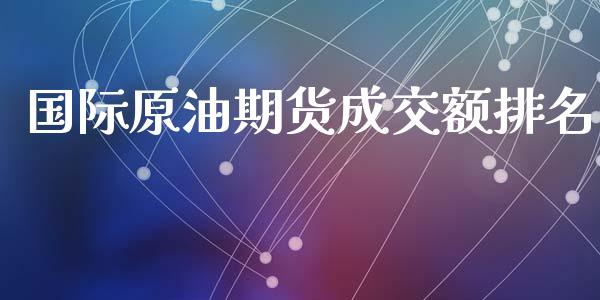 国际原油期货成交额排名_https://www.apanben.com_国际财经_第1张