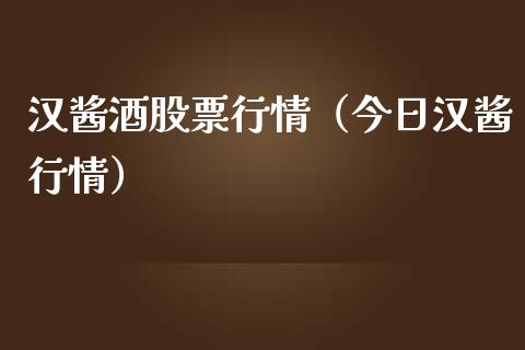 汉酱酒股票行情（今日汉酱行情）_https://www.apanben.com_股票怎么玩_第1张