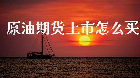 原油期货上市怎么买_https://www.apanben.com_股市分析_第1张