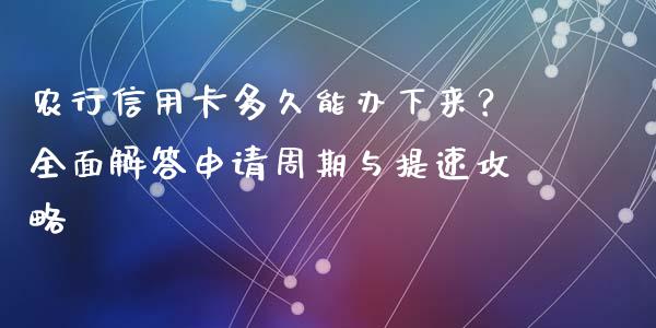 农行信用卡多久能办下来？全面解答申请周期与提速攻略_https://www.apanben.com_财经资讯_第1张